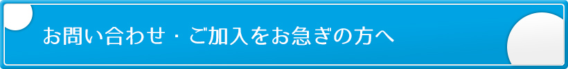 お問い合わせ・ご加入をお急ぎの方へ